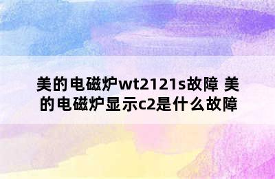 美的电磁炉wt2121s故障 美的电磁炉显示c2是什么故障